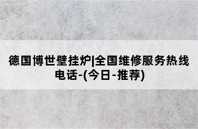 德国博世壁挂炉|全国维修服务热线电话-(今日-推荐)